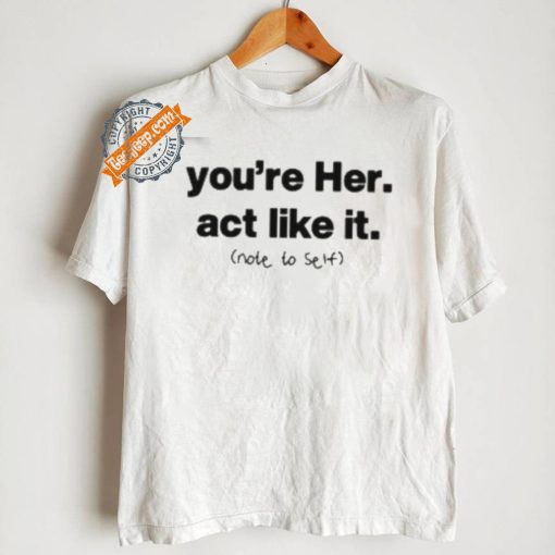 You’re Her Act Like It Note To Self Shirt