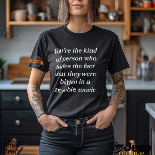 You’re The Kind Of Person Who Hides The Fact That They Were Bitten In A Zombie Movie Shirt