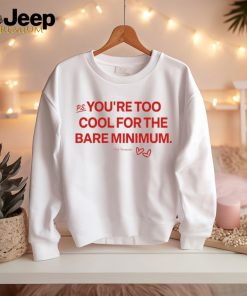 You're Too Cool For The Bare Minimum Shirt