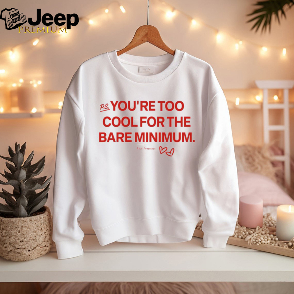 You're Too Cool For The Bare Minimum Shirt