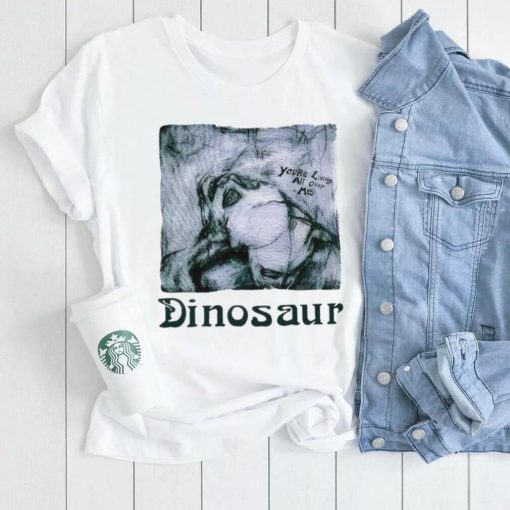 You’re living all over me dinosaur shirt