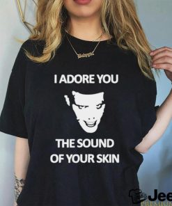 Yung I Adore You The Sound Of Your Skin shirt