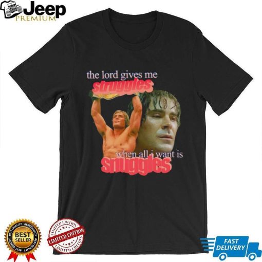 Zac Efron the Lord give me struggles when all I want is snuggles shirt