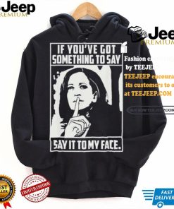 If you’ve got something to say say it to my face Harris 2024 t shirts