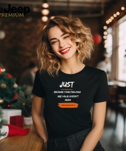 Official Just Because Your Feelings Are Valid Doesn’t Mean Your Behavior Is Shirt