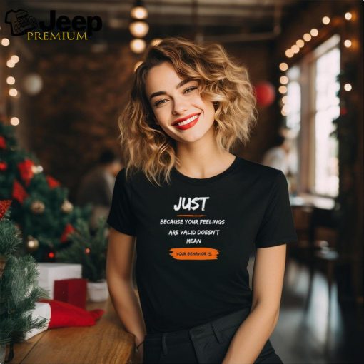 Official Just Because Your Feelings Are Valid Doesn’t Mean Your Behavior Is Shirt