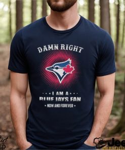 Official damn Right I Am A Toronto Blue Jays Logo Fan Now And Forever 2024 Shirt