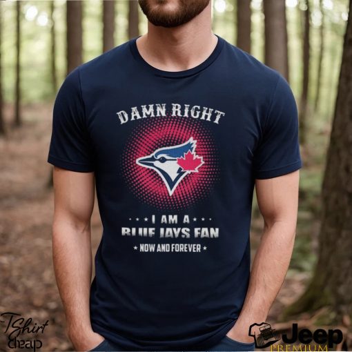 Official damn Right I Am A Toronto Blue Jays Logo Fan Now And Forever 2024 Shirt