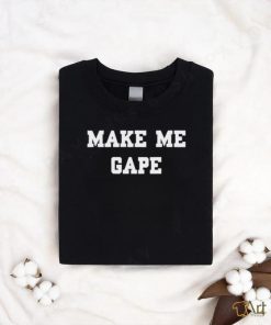 Make Me Gape Shirt