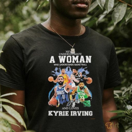 Never Underestimate A Woman Who Understands Basketball And Loves Kyrie Irving T Shirt