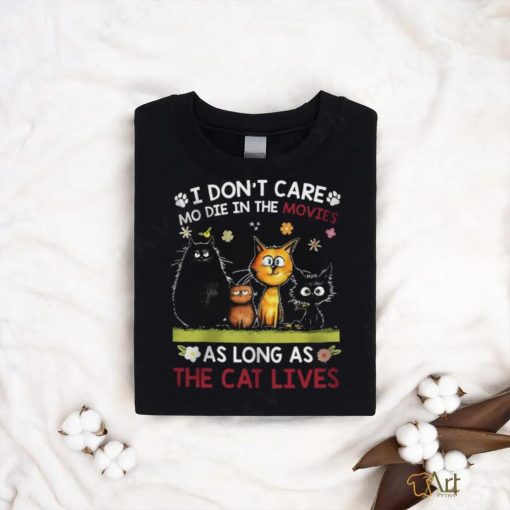 i don’t care mo die in the movies as long as the cat shirt