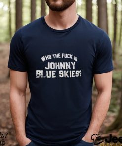 Who The F Is Johnny Blue Skies Shirt