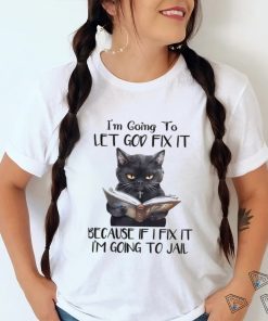 i'm going to let god fix it because if i fix it i'm going to jail shirt