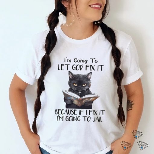 i’m going to let god fix it because if i fix it i’m going to jail shirt