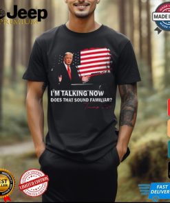 Trump Im Talking Now Does That Sound Familiar T Shirt