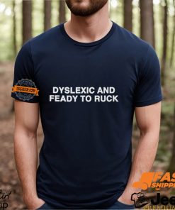 Dyslexic And Feady To Ruck Shirt