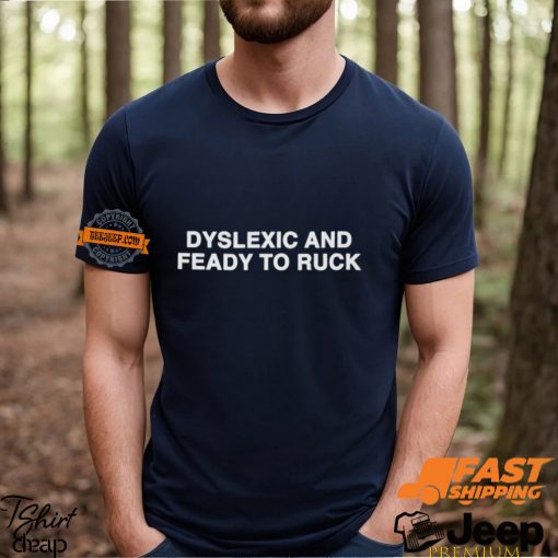 Dyslexic And Feady To Ruck Shirt