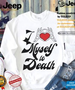 Funny I love myself to death shirt