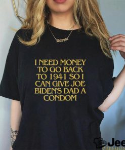 I Need Money To Go Back To 1941 So I Can Give Joe Biden’s Dad A Condom T Shirt