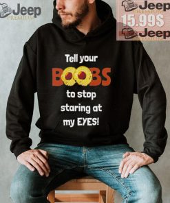 Tell your boobs to stop staring at my eyes shirt