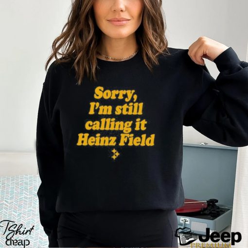 sorry I’m Still Calling It Heinz Field Shirt