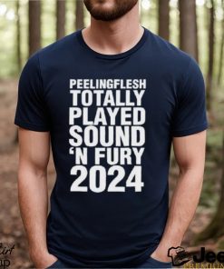 Peeling Flesh Totally Played Sound ‘and Fury 2024 Shirt