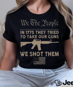 we the people in 1775 they tried to take our guns a we shot them shirt