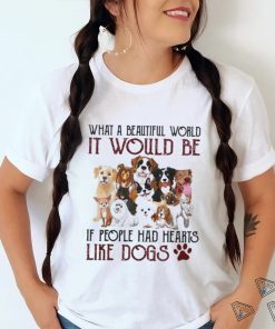what a beautiful world it would be if people had hearts like dogs shirt