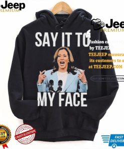 Say It To My Face Kamala Harris T shirt