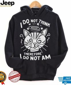 I Do Not Think Therefore I Do Not Am Shirt