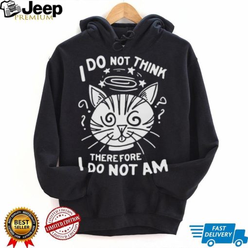 I Do Not Think Therefore I Do Not Am Shirt