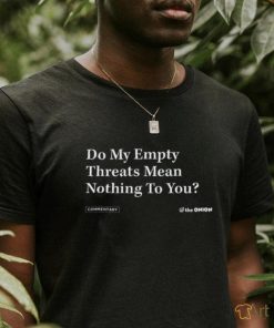 Do My Empty Threats Mean Nothing To You Shirt