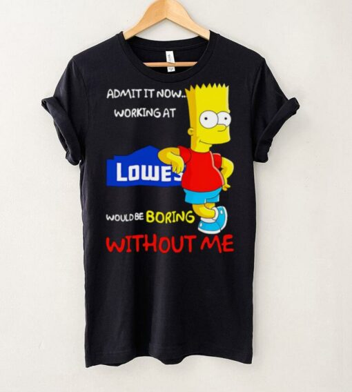 Bart Simpson admit it now working at Lowe’s would be boring without me shirt