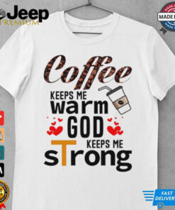 Coffee keeps me warm God keeps me strong shirt