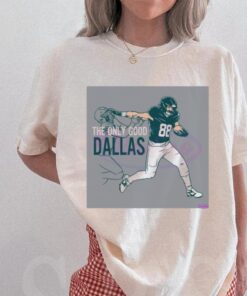 Dallas Goedert The Only Good Dallas Philadelphia Eagles Shirt