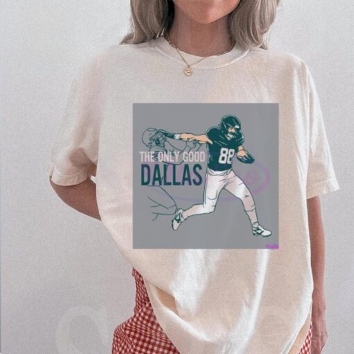 Dallas Goedert The Only Good Dallas Philadelphia Eagles Shirt