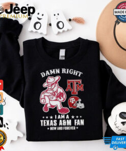 Damn right I am a Texas A&M fan now and forever shirt