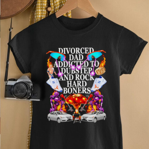 Divorced dad addicted to dubstep and rock hard boners shirt
