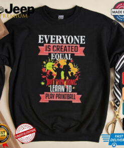 Everyone is created equal but then some learn to play Paintball shirt