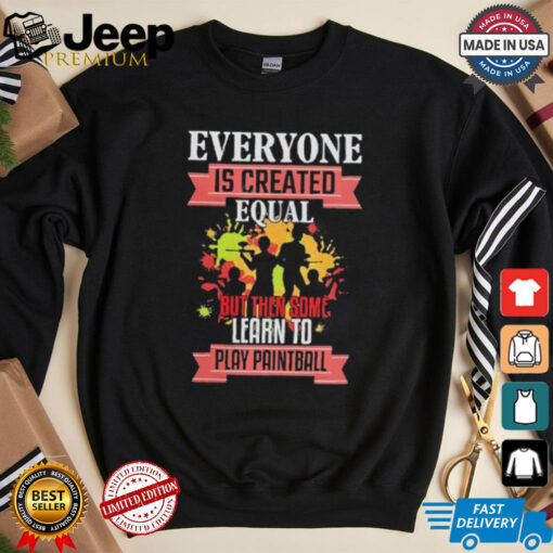 Everyone is created equal but then some learn to play Paintball shirt