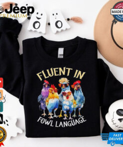 Fluent in fowl language Chicken shirt