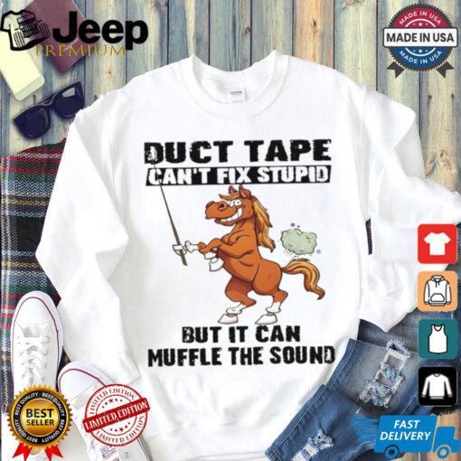 Horse duct tape can’t fix stupid but it can muffle the sound shirt