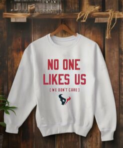 Houston Texans No One Likes Us We Don’t Care Shirt