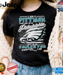 I Am A Pittman I May Not Be In Philadelphia Eagles Philly NFL But I’m An Eagles Fan Wherever I Am shirt