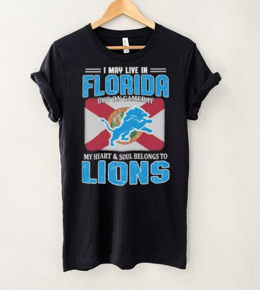 I May Live In Florida But On Gameday My Heart And Soul Belongs To Detroit Lions T shirts
