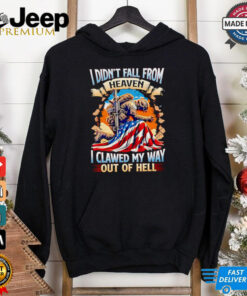 I didn’t fall from heaven I clawed my way out of hell shirt