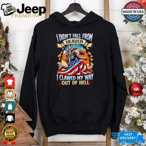 I didn’t fall from heaven I clawed my way out of hell shirt