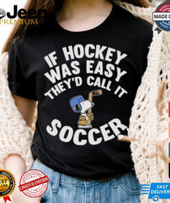 If Hockey Was Easy They’d Call It Soccer Shirt