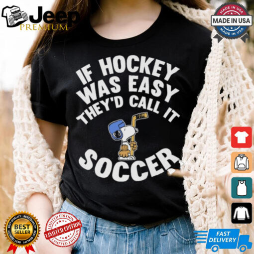 If Hockey Was Easy They’d Call It Soccer Shirt