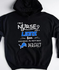 I’m a Nurse and a Lions Fan Which Means I’m Pretty Much Perfect shirt